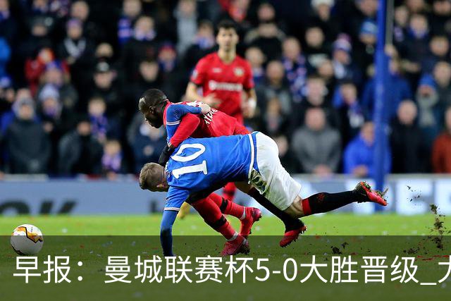 早报：曼城联赛杯5-0大胜晋级 尤文欧联杯5-0开门红